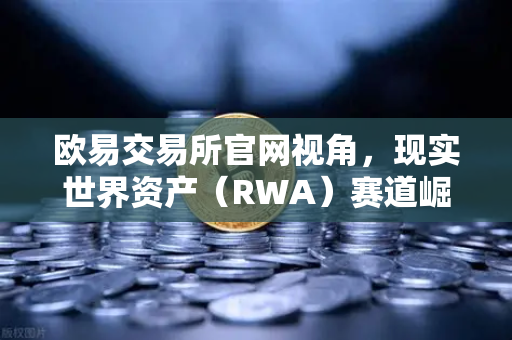 欧易交易所官网视角，现实世界资产（RWA）赛道崛起，MakerDAO持有的美国国债规模扩大引热议