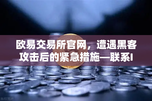 欧易交易所官网，遭遇黑客攻击后的紧急措施—联系Immunefi寻求白帽帮助全解析