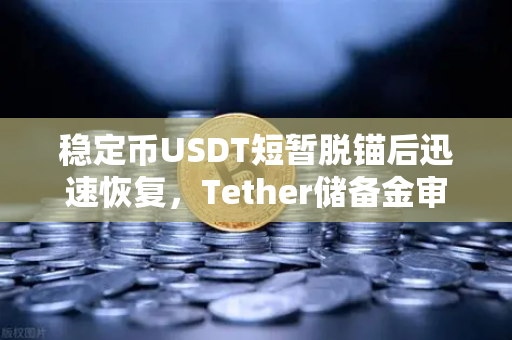 稳定币USDT短暂脱锚后迅速恢复，Tether储备金审计报告揭示市场信心根基