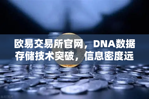 欧易交易所官网，DNA数据存储技术突破，信息密度远超硅基存储