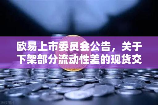 欧易上市委员会公告，关于下架部分流动性差的现货交易对—深度解析与用户常见问题指南