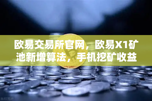 欧易交易所官网,欧易X1矿池新增算法,手机挖矿收益迈向多元化新时代-第1张图片-欧易交易所 欧易交易所官网,欧易X1矿池新增算法,手机挖矿收益迈向多元化新时代-第1张图片-欧易交易所
