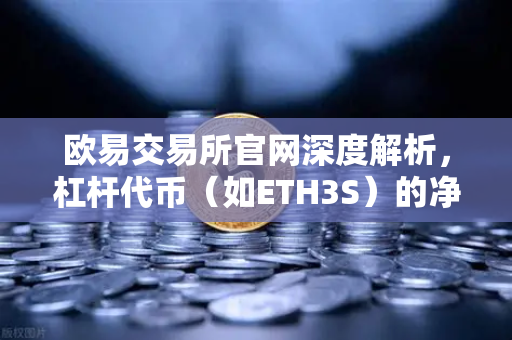 欧易交易所官网深度解析，杠杆代币（如ETH3S）的净值衰减特性与交易策略