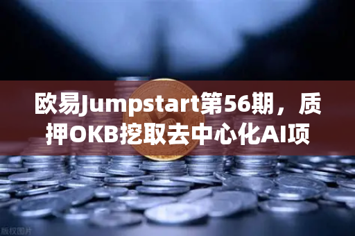 欧易Jumpstart第56期，质押OKB挖取去中心化AI项目Akash（AKT）深度解析与参与指南