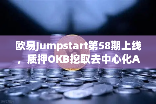 欧易Jumpstart第58期上线，质押OKB挖取去中心化AI项目Akash（AKT）全面解析