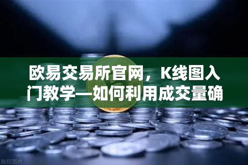 欧易交易所官网，K线图入门教学—如何利用成交量确认价格突破的有效性
