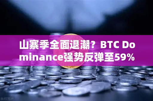 山寨季全面退潮？BTC Dominance强势反弹至59%心理关口，市场格局生变