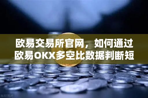 欧易交易所官网，如何通过欧易OKX多空比数据判断短期市场反转