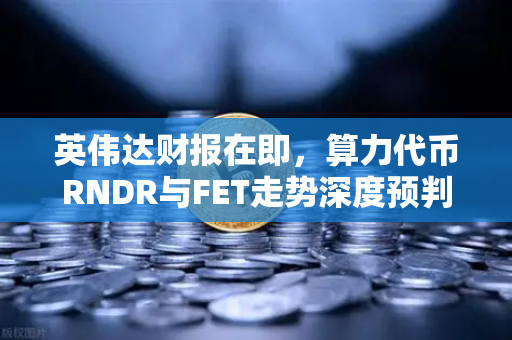 英伟达财报在即，算力代币RNDR与FET走势深度预判，市场静待方向性突破