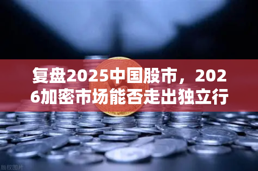 复盘2025中国股市，2026加密市场能否走出独立行情？从欧易交易所官网洞见趋势