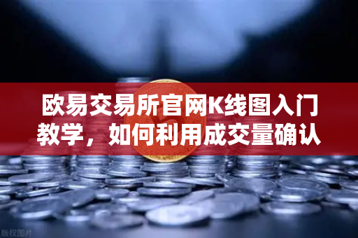 欧易交易所官网K线图入门教学，如何利用成交量确认价格突破的有效性？