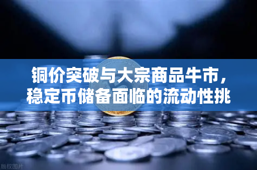 铜价突破与大宗商品牛市，稳定币储备面临的流动性挑战与欧易交易所的战略应对
