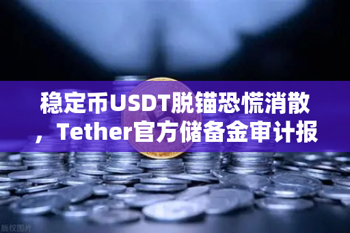 稳定币USDT脱锚恐慌消散，Tether官方储备金审计报告重塑市场信心