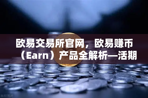 欧易交易所官网，欧易赚币（Earn）产品全解析—活期、定期与结构性理财