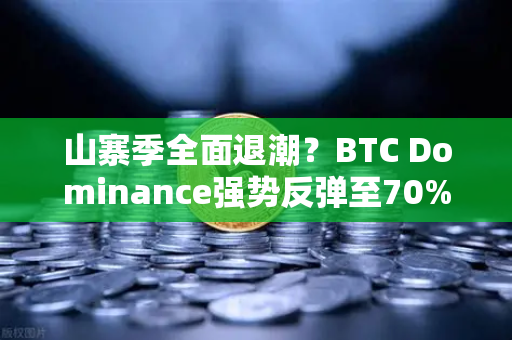 山寨季全面退潮？BTC Dominance强势反弹至70%心理关口，市场格局生变