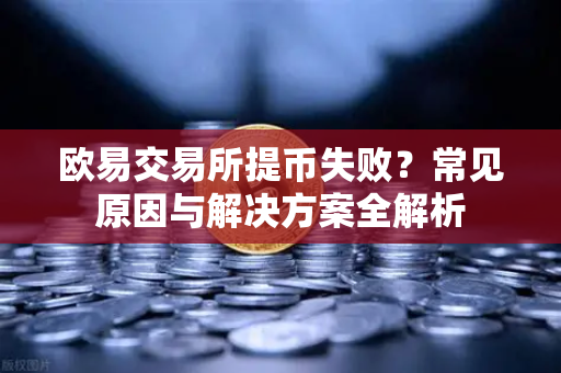 欧易交易所提币失败？常见原因与解决方案全解析
