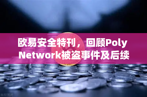 欧易安全特刊,回顾Poly Network被盗事件及后续追回过程-第1张图片-欧易交易所 欧易安全特刊,回顾Poly Network被盗事件及后续追回过程-第1张图片-欧易交易所