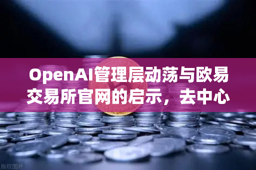 OpenAI管理层动荡与欧易交易所官网的启示，去中心化治理的力量