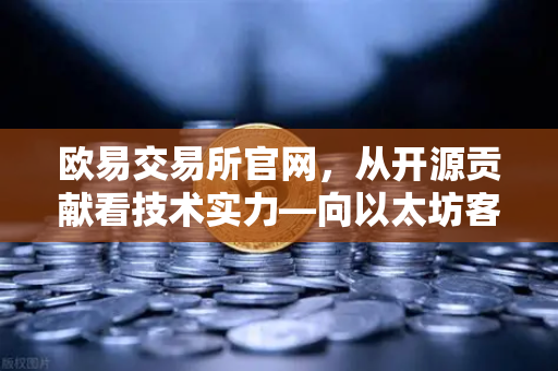 欧易交易所官网，从开源贡献看技术实力—向以太坊客户端Geth提交代码优化