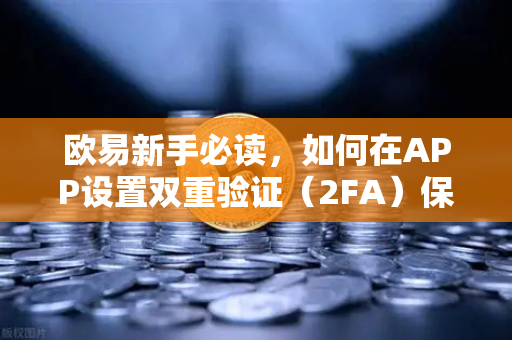 欧易新手必读，如何在APP设置双重验证（2FA）保护账户安全