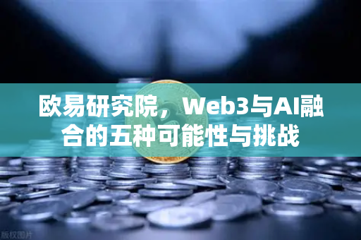 欧易研究院，Web3与AI融合的五种可能性与挑战