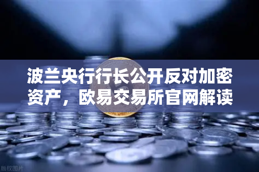 波兰央行行长公开反对加密资产，欧易交易所官网解读投机泡沫论背后的市场逻辑