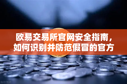 欧易交易所官网安全指南，如何识别并防范假冒的官方邮件？