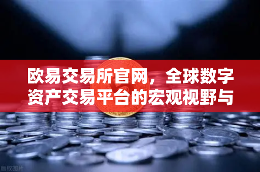 欧易交易所官网，全球数字资产交易平台的宏观视野与市场前瞻