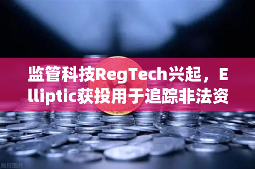 监管科技RegTech兴起，Elliptic获投用于追踪非法资金，欧易交易所如何引领合规新趋势？