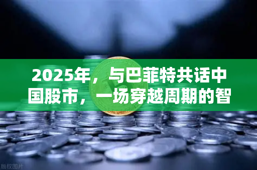 2025年，与巴菲特共话中国股市，一场穿越周期的智慧盛宴