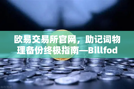 欧易交易所官网，助记词物理备份终极指南—Billfodl不锈钢助记词板防腐蚀测试深度解析