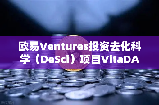 欧易Ventures投资去化科学（DeSci）项目VitaDAO，区块链重塑科研生态