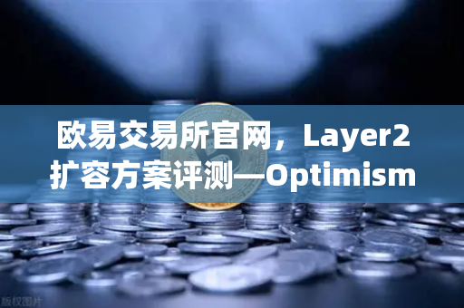 欧易交易所官网，Layer2扩容方案评测—Optimism与Arbitrum性能实测深度解析