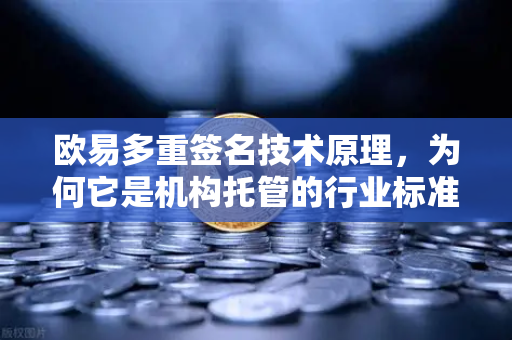 欧易多重签名技术原理，为何它是机构托管的行业标准