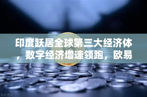 印度跃居全球第三大经济体，数字经济增速领跑，欧易交易所助力亚洲金融新格局