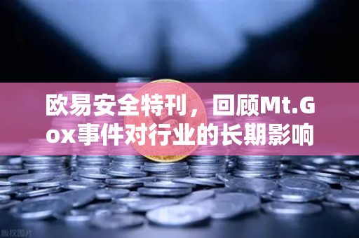 欧易安全特刊，回顾Mt.Gox事件对行业的长期影响