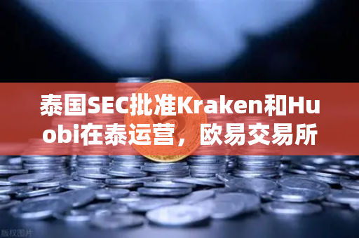 泰国SEC批准Kraken和Huobi在泰运营，欧易交易所如何应对市场竞争新格局？