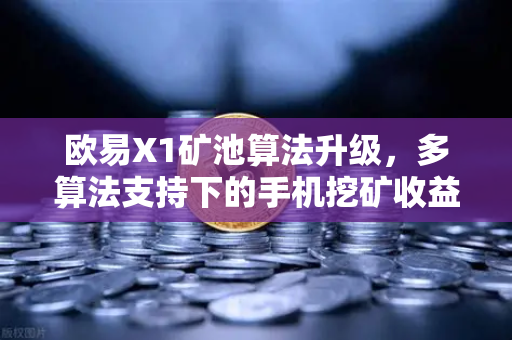 欧易X1矿池算法升级，多算法支持下的手机挖矿收益多元化指南
