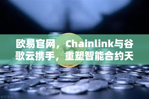 欧易官网，Chainlink与谷歌云携手，重塑智能合约天气数据应用