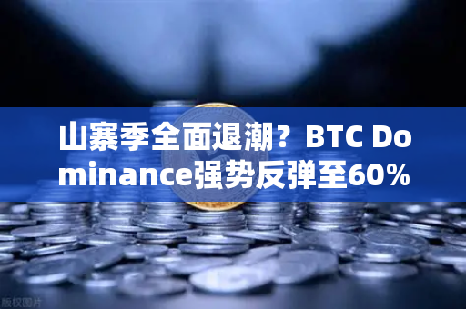 山寨季全面退潮？BTC Dominance强势反弹至60%心理关口，市场风向标再临变局