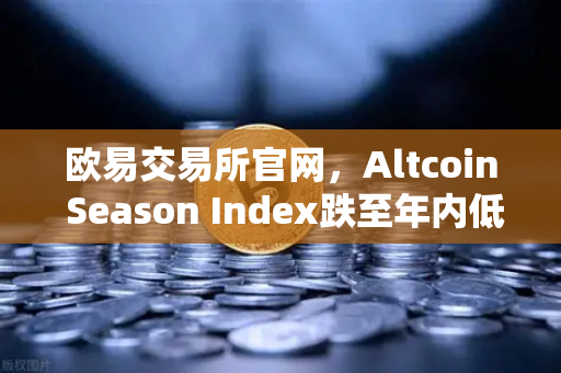 欧易交易所官网，Altcoin Season Index跌至年内低点，资金抱团比特币现货市场格局生变