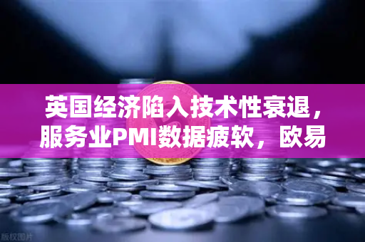 英国经济陷入技术性衰退，服务业PMI数据疲软，欧易交易所官网解读市场影响