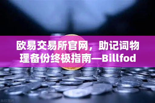 欧易交易所官网，助记词物理备份终极指南—Billfodl不锈钢助记词板防腐蚀测试深度解析