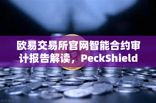 欧易交易所官网智能合约审计报告解读，PeckShield风险等级深度分析