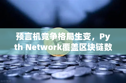 预言机竞争格局生变，Pyth Network覆盖区块链数量超越Chainlink，欧易交易所生态迎新机遇