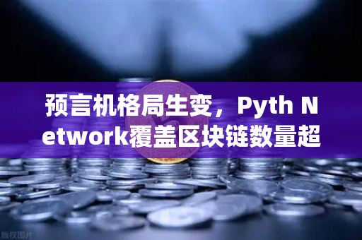 预言机格局生变，Pyth Network覆盖区块链数量超越Chainlink，欧易交易所生态迎新变局
