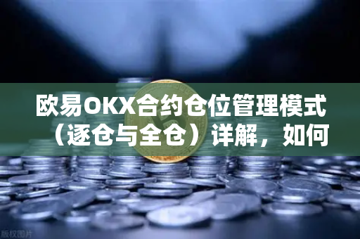 欧易OKX合约仓位管理模式（逐仓与全仓）详解，如何选对模式提升交易效率