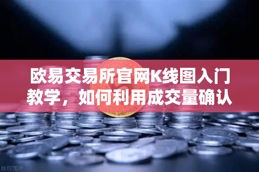欧易交易所官网K线图入门教学，如何利用成交量确认价格突破的有效性？