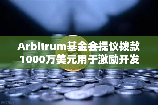 Arbitrum基金会提议拨款1000万美元用于激励开发者，欧易交易所官网深度解析