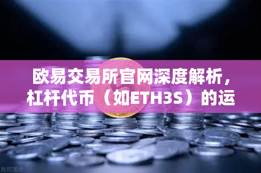 欧易交易所官网深度解析，杠杆代币（如ETH3S）的运作机制与净值衰减特性